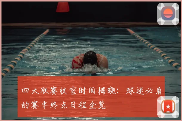 四大联赛收官时间揭晓：球迷必看的赛季终点日程全览
