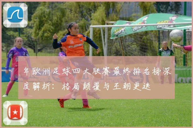 年欧洲足球四大联赛最终排名榜深度解析：格局颠覆与王朝更迭