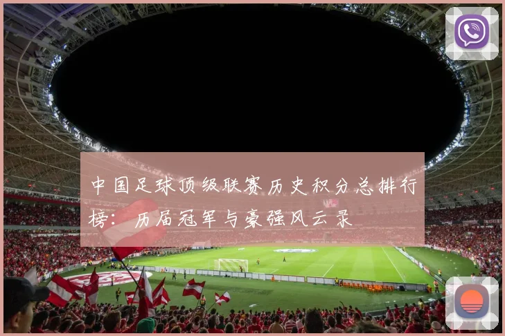 中国足球顶级联赛历史积分总排行榜:历届冠军与豪强风云录