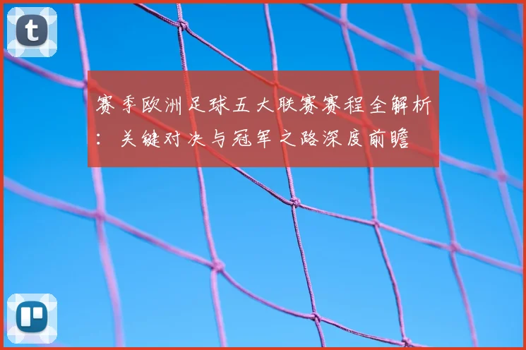 赛季欧洲足球五大联赛赛程全解析：关键对决与冠军之路深度前瞻