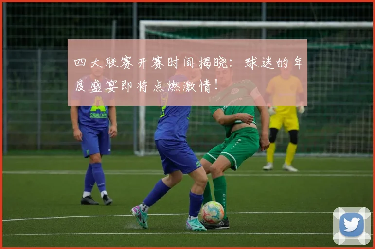 四大联赛开赛时间揭晓：球迷的年度盛宴即将点燃激情！