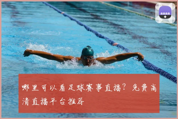 哪里可以看足球赛事直播？免费高清直播平台推荐