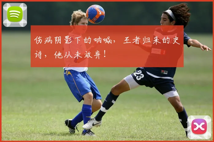 伤病阴影下的呐喊，王者归来的史诗，他从未放弃！
