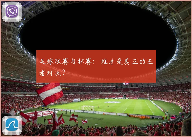 足球联赛与杯赛：谁才是真正的王者对决？